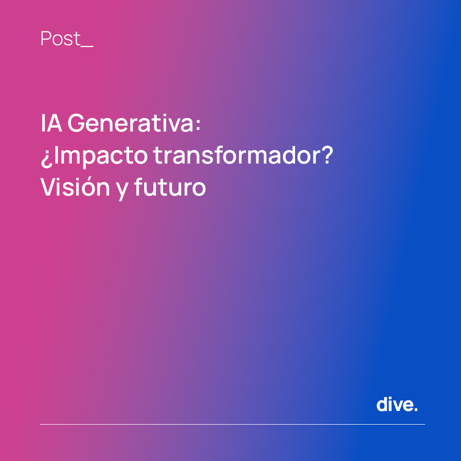 Publicación Dive - IA Generativa: ¿Impacto transformador? Visión y futuro